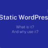 Static WordPress - what is it & why use it?